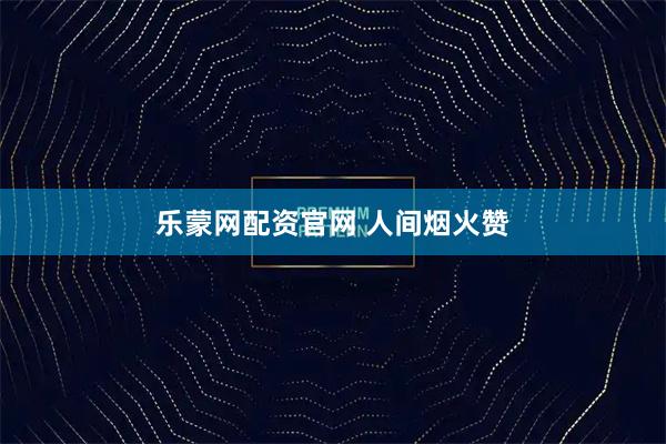 乐蒙网配资官网 人间烟火赞