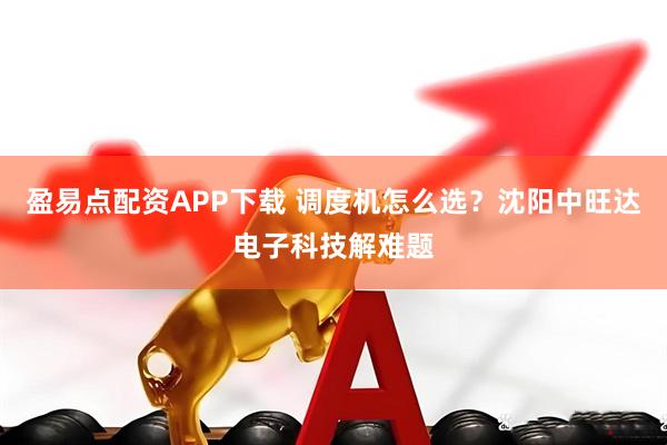 盈易点配资APP下载 调度机怎么选？沈阳中旺达电子科技解难题