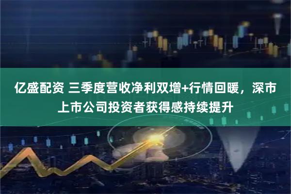 亿盛配资 三季度营收净利双增+行情回暖，深市上市公司投资者获得感持续提升