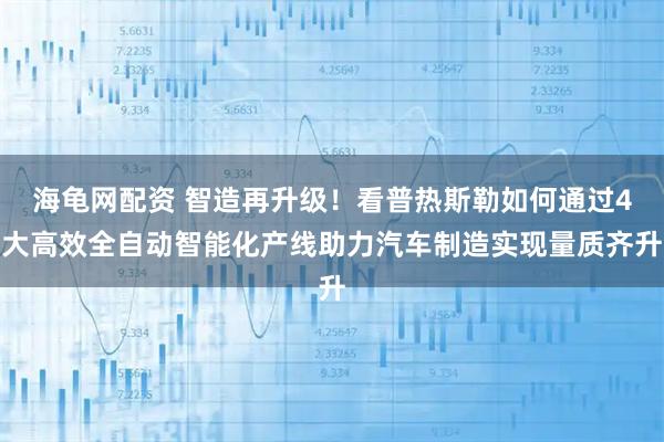 海龟网配资 智造再升级！看普热斯勒如何通过4大高效全自动智能化产线助力汽车制造实现量质齐升