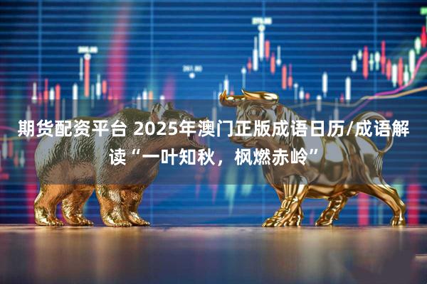 期货配资平台 2025年澳门正版成语日历/成语解读“一叶知秋，枫燃赤岭”