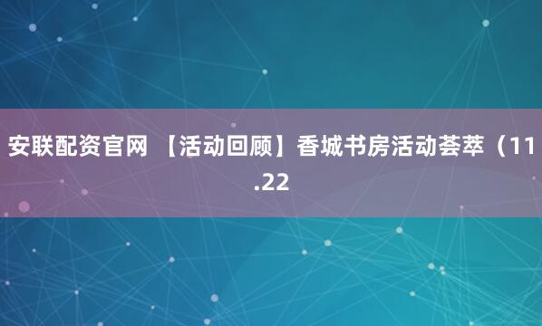 安联配资官网 【活动回顾】香城书房活动荟萃（11.22