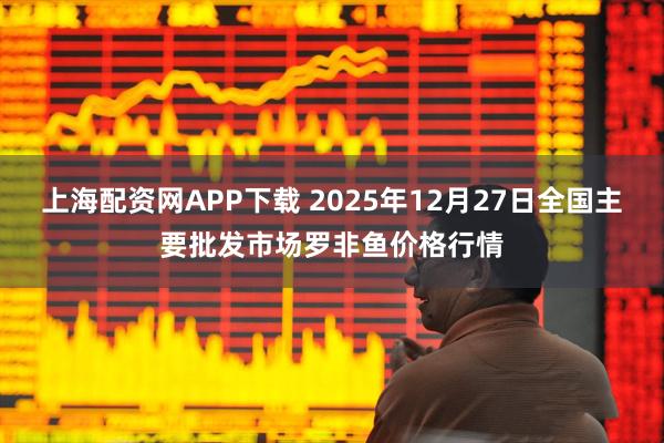 上海配资网APP下载 2025年12月27日全国主要批发市场罗非鱼价格行情