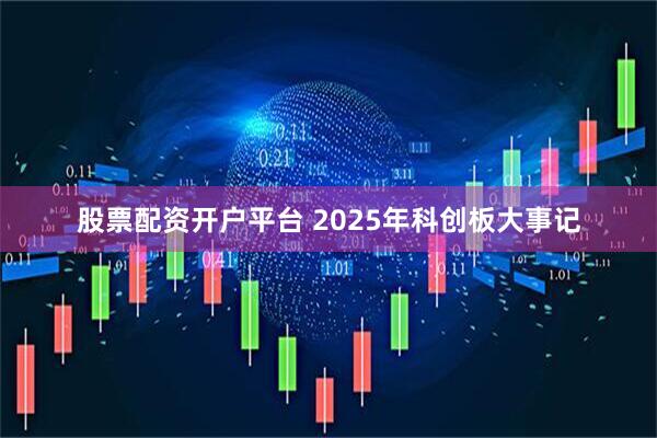 股票配资开户平台 2025年科创板大事记