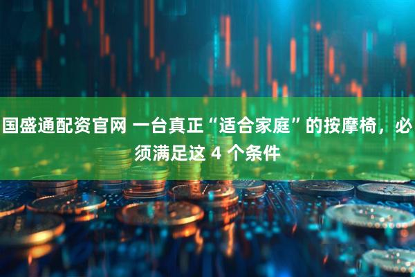 国盛通配资官网 一台真正“适合家庭”的按摩椅，必须满足这 4 个条件