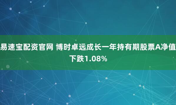 易速宝配资官网 博时卓远成长一年持有期股票A净值下跌1.08%