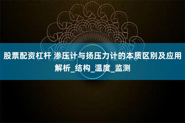 股票配资杠杆 渗压计与扬压力计的本质区别及应用解析_结构_温度_监测