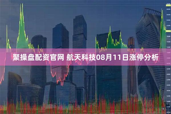 聚操盘配资官网 航天科技08月11日涨停分析