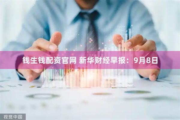 钱生钱配资官网 新华财经早报：9月8日