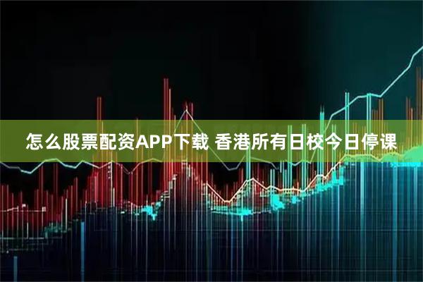 怎么股票配资APP下载 香港所有日校今日停课
