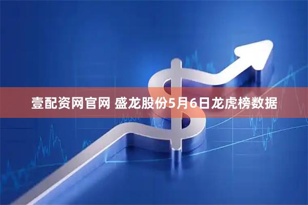 壹配资网官网 盛龙股份5月6日龙虎榜数据
