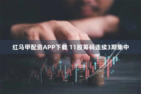 红马甲配资APP下载 11股筹码连续3期集中